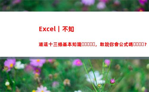 Excel｜不知道這十三條基本知識，敢說你會公式嗎？(excel不知道點了哪里)